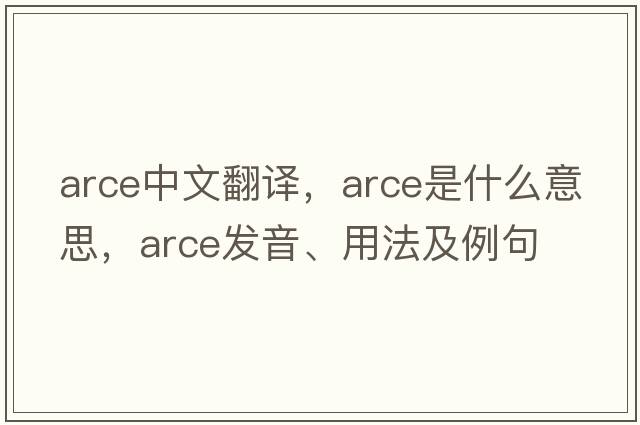 arce中文翻譯，arce是什么意思，arce發(fā)音、用法及例句