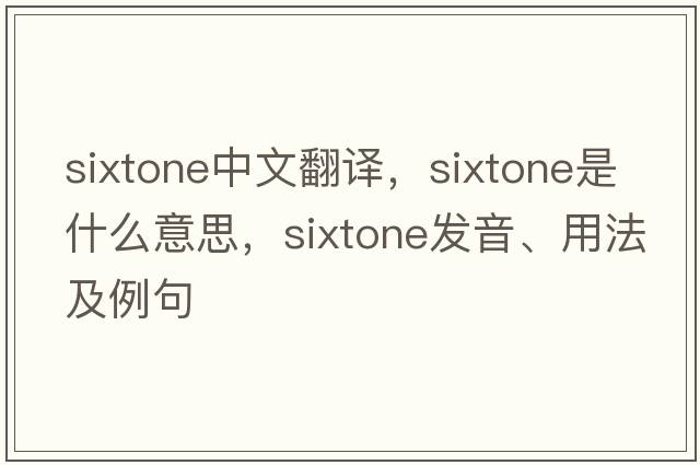 sixtone中文翻譯，sixtone是什么意思，sixtone發(fā)音、用法及例句