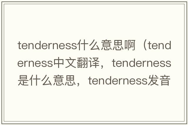 tenderness什么意思?。╰enderness中文翻譯，tenderness是什么意思，tenderness發(fā)音、用法及例句）