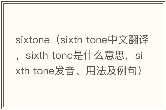 sixtone（sixth tone中文翻譯，sixth tone是什么意思，sixth tone發(fā)音、用法及例句）