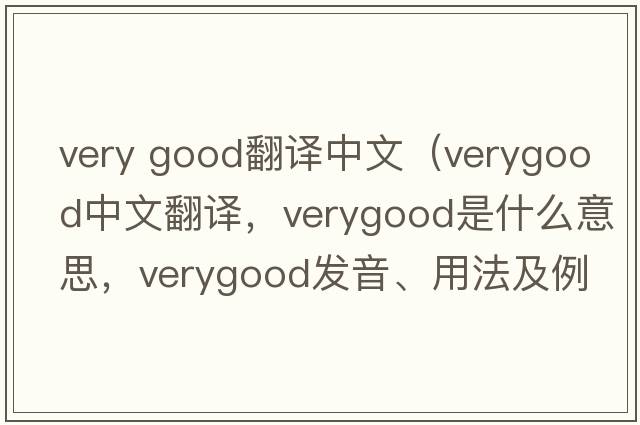 very good翻譯中文（verygood中文翻譯，verygood是什么意思，verygood發(fā)音、用法及例句）