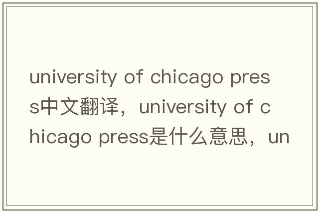 university of chicago press中文翻譯，university of chicago press是什么意思，university of chicago press發(fā)音、用法及例句