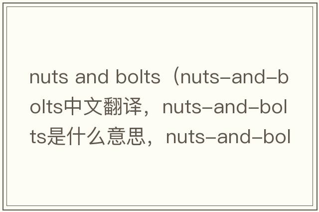 nuts and bolts（nuts-and-bolts中文翻譯，nuts-and-bolts是什么意思，nuts-and-bolts發(fā)音、用法及例句）