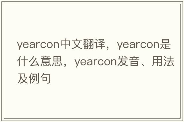 yearcon中文翻譯，yearcon是什么意思，yearcon發(fā)音、用法及例句
