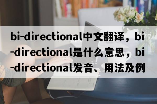 bi-directional中文翻譯，bi-directional是什么意思，bi-directional發(fā)音、用法及例句