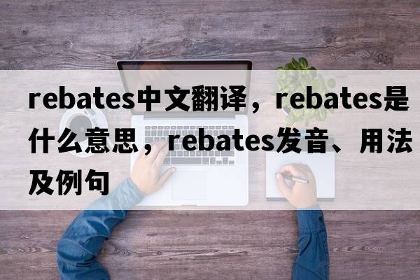 rebates中文翻譯，rebates是什么意思，rebates發(fā)音、用法及例句