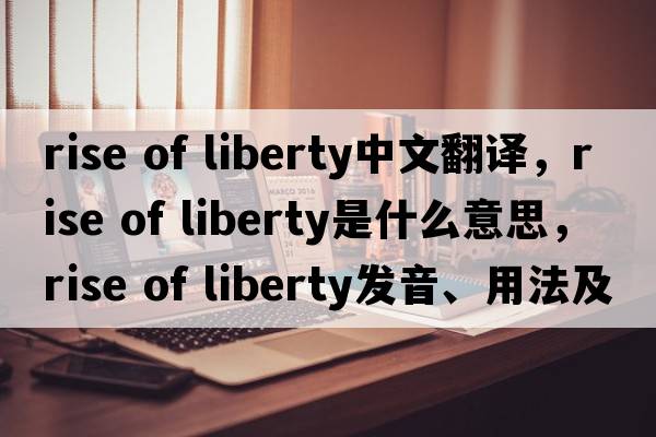 rise of liberty中文翻譯，rise of liberty是什么意思，rise of liberty發(fā)音、用法及例句