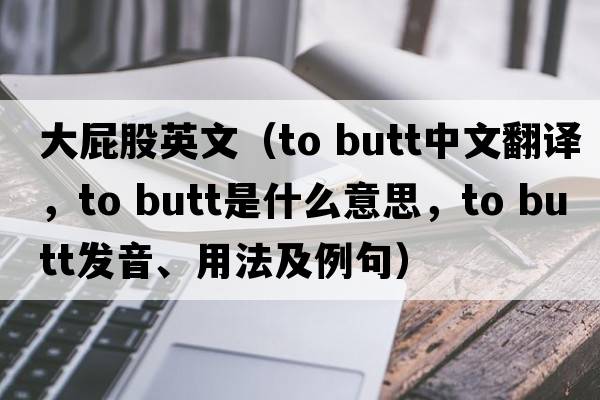大屁股英文（to butt中文翻譯，to butt是什么意思，to butt發(fā)音、用法及例句）