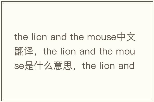 the lion and the mouse中文翻譯，the lion and the mouse是什么意思，the lion and the mouse發(fā)音、用法及例句
