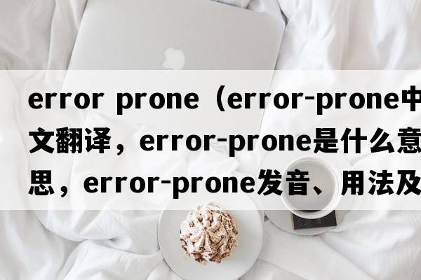 error prone（error-prone中文翻譯，error-prone是什么意思，error-prone發(fā)音、用法及例句）