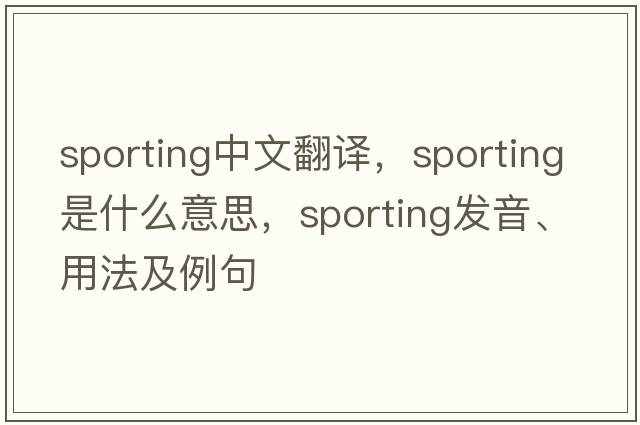 sporting中文翻譯，sporting是什么意思，sporting發(fā)音、用法及例句