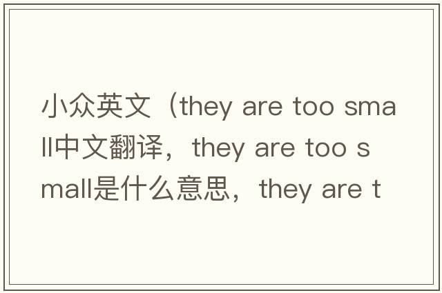 小眾英文（they are too small中文翻譯，they are too small是什么意思，they are too small發(fā)音、用法及例句）