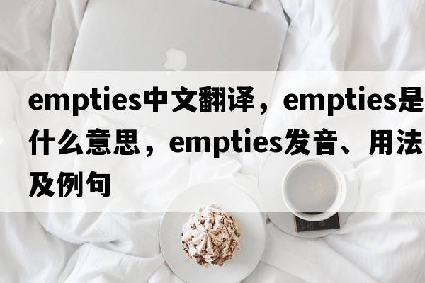 empties中文翻譯，empties是什么意思，empties發(fā)音、用法及例句