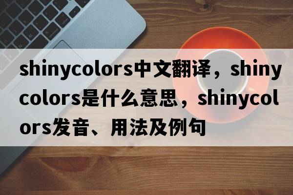 shinycolors中文翻譯，shinycolors是什么意思，shinycolors發(fā)音、用法及例句