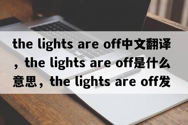 the lights are off中文翻譯，the lights are off是什么意思，the lights are off發(fā)音、用法及例句