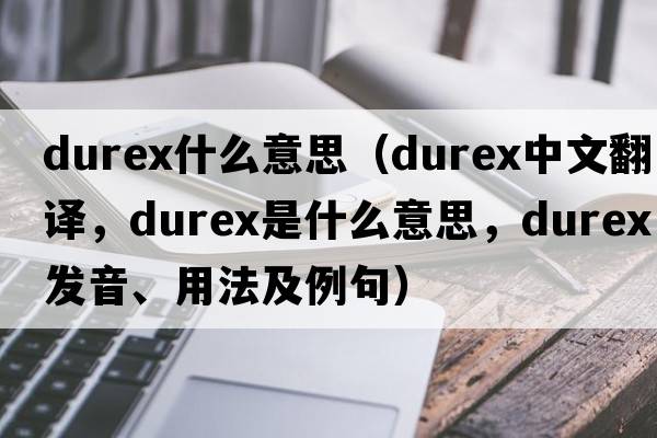 durex什么意思（Durex中文翻譯，Durex是什么意思，Durex發(fā)音、用法及例句）