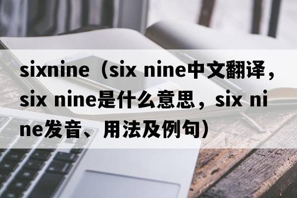 sixnine（six nine中文翻譯，six nine是什么意思，six nine發(fā)音、用法及例句）