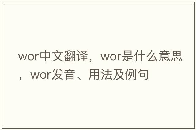 wor中文翻譯，wor是什么意思，wor發(fā)音、用法及例句