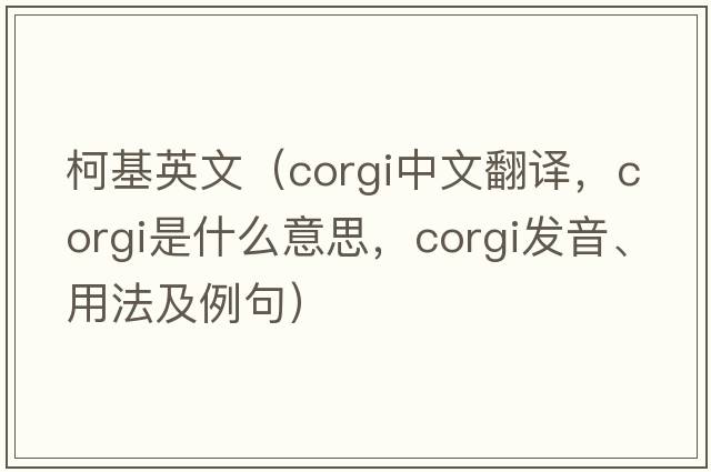 柯基英文（corgi中文翻譯，corgi是什么意思，corgi發(fā)音、用法及例句）