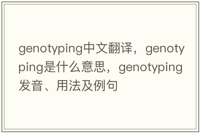 genotyping中文翻譯，genotyping是什么意思，genotyping發(fā)音、用法及例句