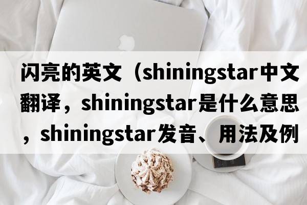 閃亮的英文（shiningstar中文翻譯，shiningstar是什么意思，shiningstar發(fā)音、用法及例句）