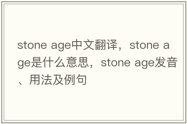 stone age中文翻譯，stone age是什么意思，stone age發(fā)音、用法及例句