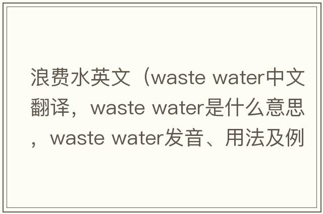 浪費水英文（waste water中文翻譯，waste water是什么意思，waste water發(fā)音、用法及例句）