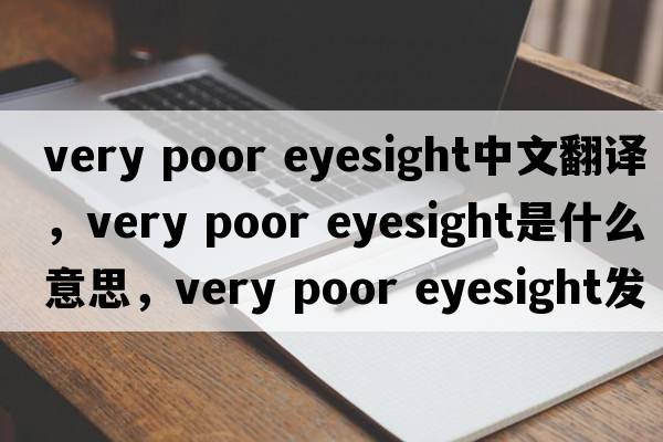 very poor eyesight中文翻譯，very poor eyesight是什么意思，very poor eyesight發(fā)音、用法及例句