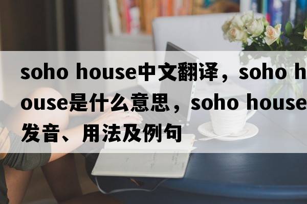 soho house中文翻譯，soho house是什么意思，soho house發(fā)音、用法及例句