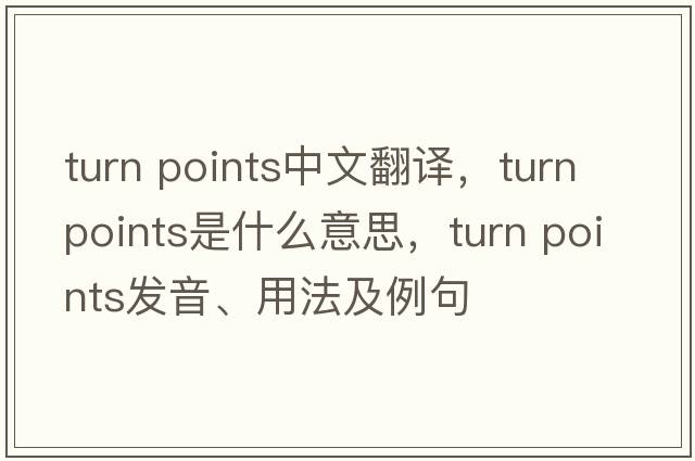 turn points中文翻譯，turn points是什么意思，turn points發(fā)音、用法及例句