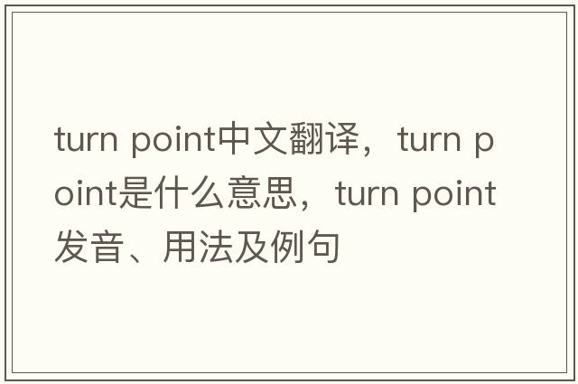 turn point中文翻譯，turn point是什么意思，turn point發(fā)音、用法及例句