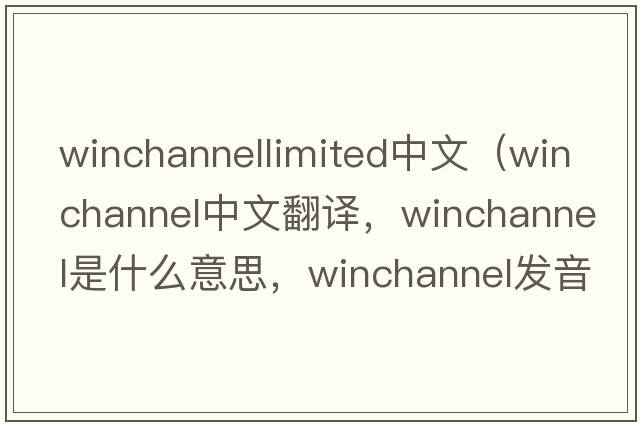 winchannellimited中文（winchannel中文翻譯，winchannel是什么意思，winchannel發(fā)音、用法及例句）
