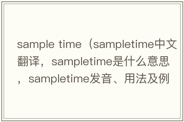 sample time（sampletime中文翻譯，sampletime是什么意思，sampletime發(fā)音、用法及例句）