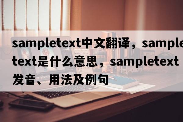 sampletext中文翻譯，sampletext是什么意思，sampletext發(fā)音、用法及例句