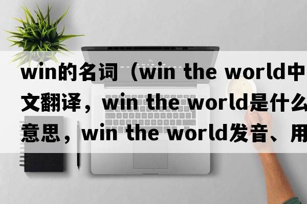 win的名詞（win the world中文翻譯，win the world是什么意思，win the world發(fā)音、用法及例句）