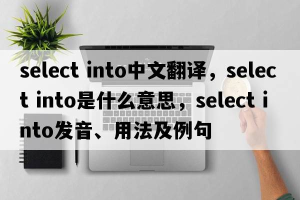 select into中文翻譯，select into是什么意思，select into發(fā)音、用法及例句