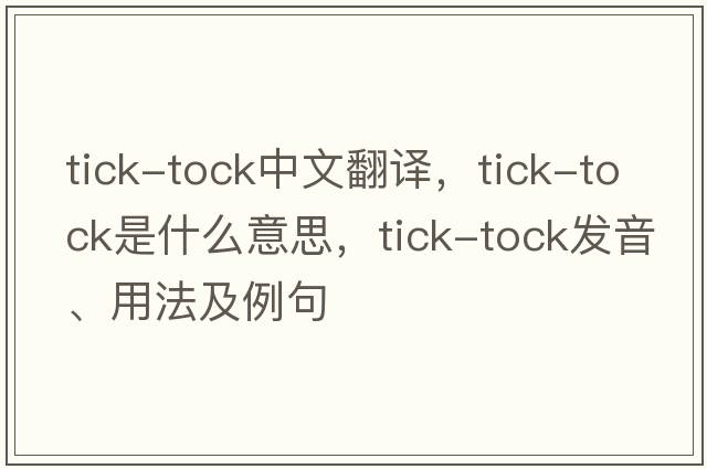 tick-tock中文翻譯，tick-tock是什么意思，tick-tock發(fā)音、用法及例句