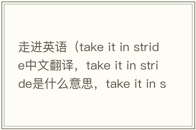 走進英語（take it in stride中文翻譯，take it in stride是什么意思，take it in stride發(fā)音、用法及例句）