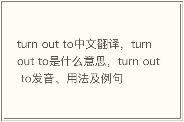 turn out to中文翻譯，turn out to是什么意思，turn out to發(fā)音、用法及例句