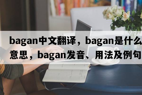 Bagan中文翻譯，Bagan是什么意思，Bagan發(fā)音、用法及例句