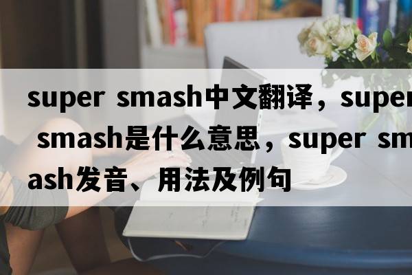 super smash中文翻譯，super smash是什么意思，super smash發(fā)音、用法及例句