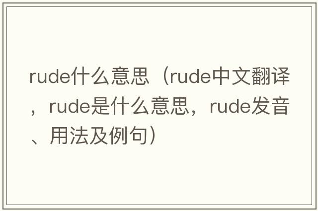 rude什么意思（rude中文翻譯，rude是什么意思，rude發(fā)音、用法及例句）