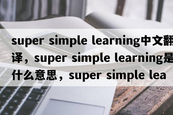 super simple learning中文翻譯，super simple learning是什么意思，super simple learning發(fā)音、用法及例句