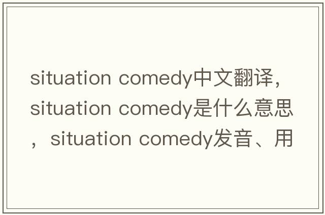 situation comedy中文翻譯，situation comedy是什么意思，situation comedy發(fā)音、用法及例句