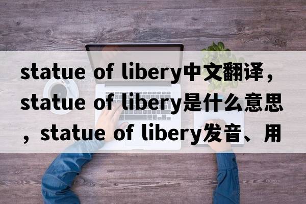 statue of libery中文翻譯，statue of libery是什么意思，statue of libery發(fā)音、用法及例句