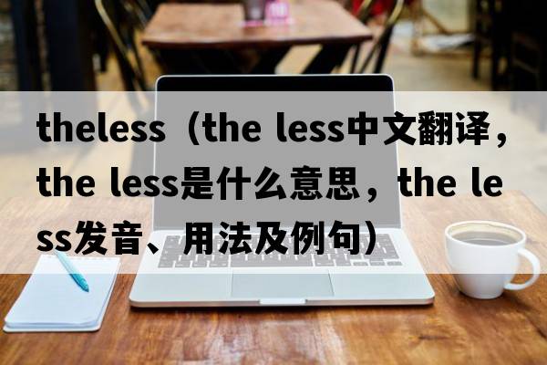theless（the less中文翻譯，the less是什么意思，the less發(fā)音、用法及例句）