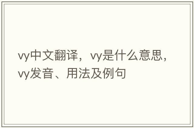 vy中文翻譯，vy是什么意思，vy發(fā)音、用法及例句