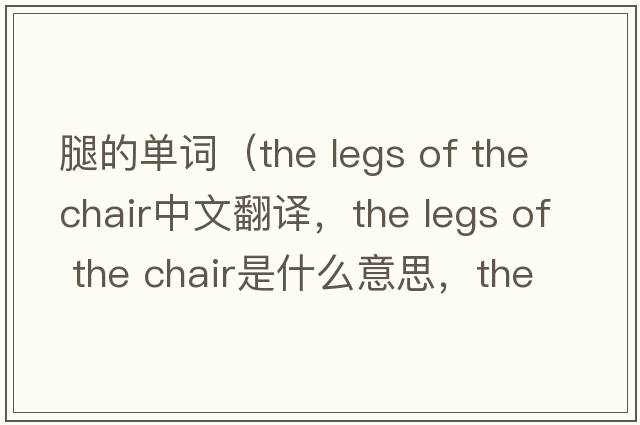 腿的單詞（the legs of the chair中文翻譯，the legs of the chair是什么意思，the legs of the chair發(fā)音、用法及例句）