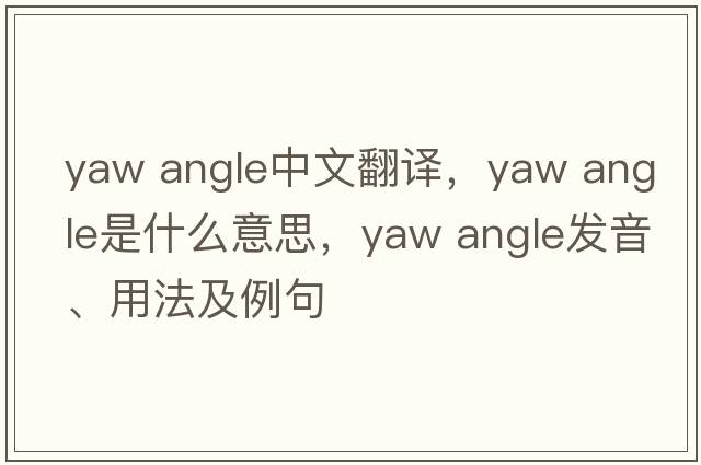 yaw angle中文翻譯，yaw angle是什么意思，yaw angle發(fā)音、用法及例句