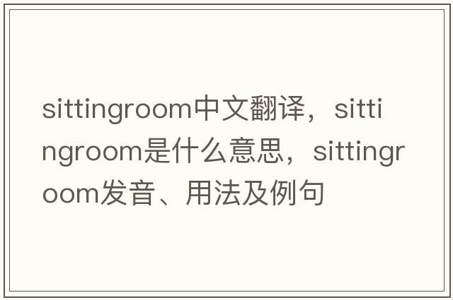 sittingroom中文翻譯，sittingroom是什么意思，sittingroom發(fā)音、用法及例句